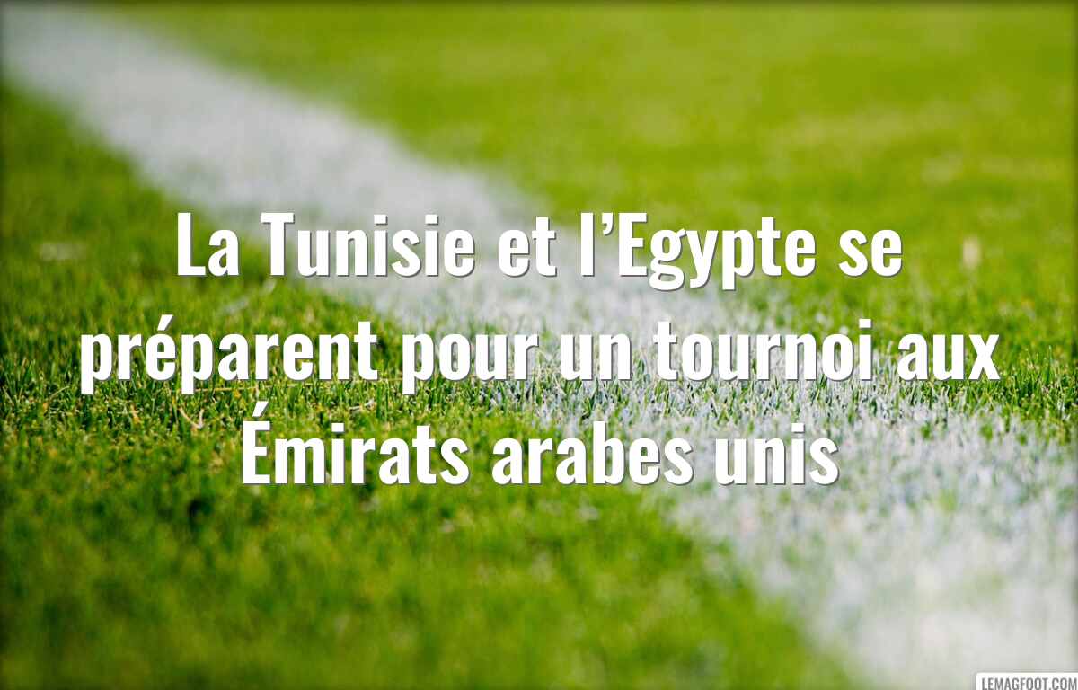 La Tunisie et l’Egypte se préparent pour un tournoi aux Émirats arabes unis