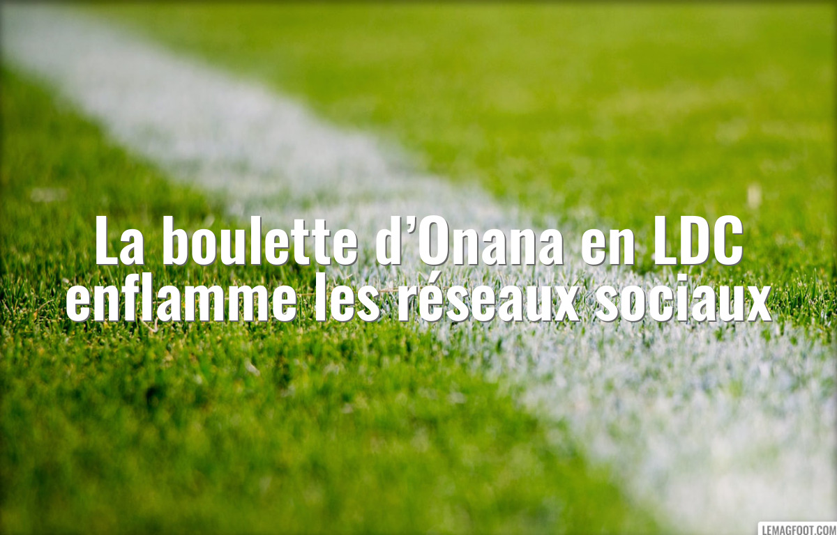 La boulette d’Onana en LDC enflamme les réseaux sociaux