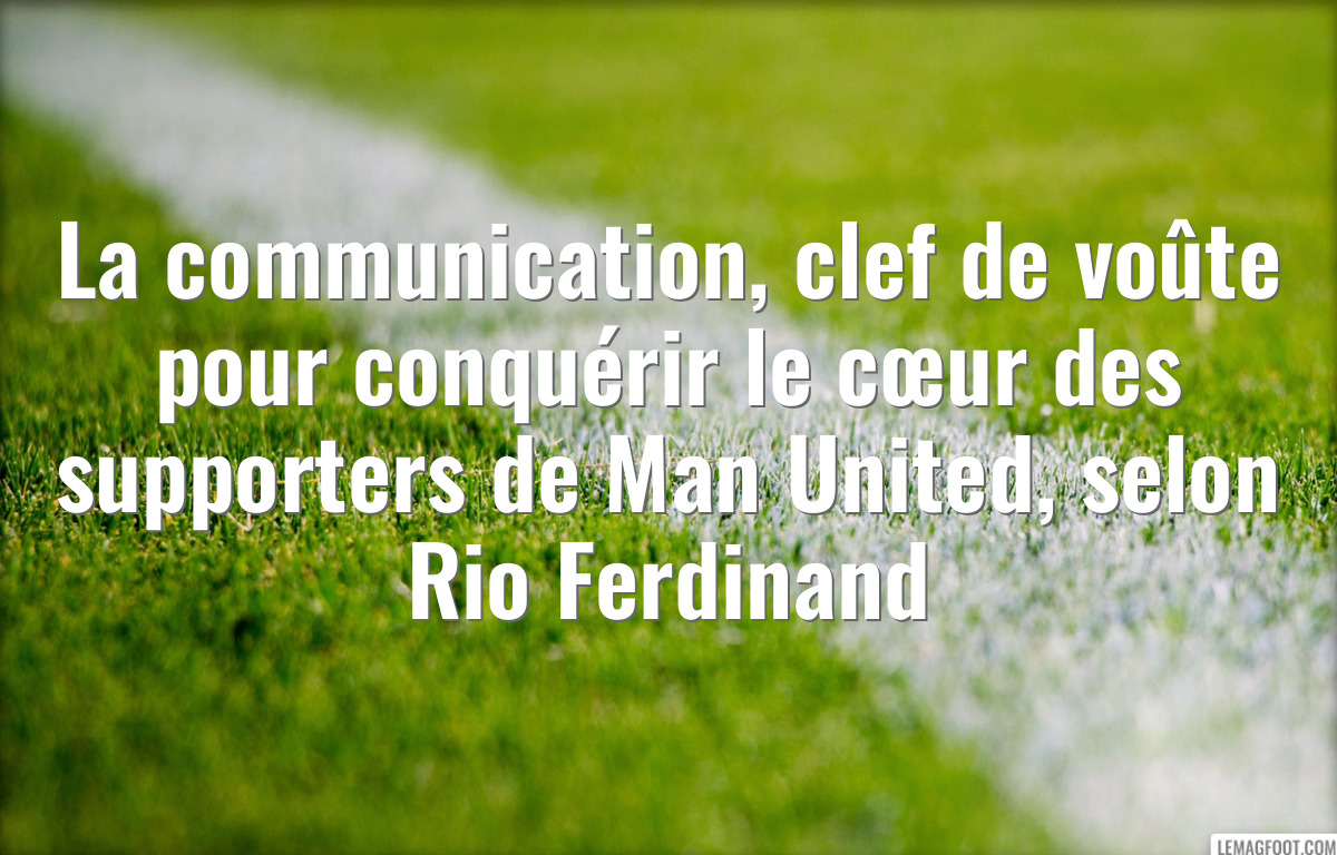 La communication, clef de voûte pour conquérir le cœur des supporters de Man United, selon Rio Ferdinand
