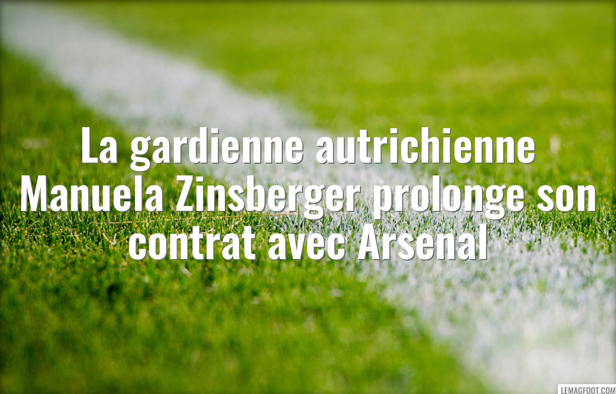 La gardienne autrichienne Manuela Zinsberger prolonge son contrat avec Arsenal