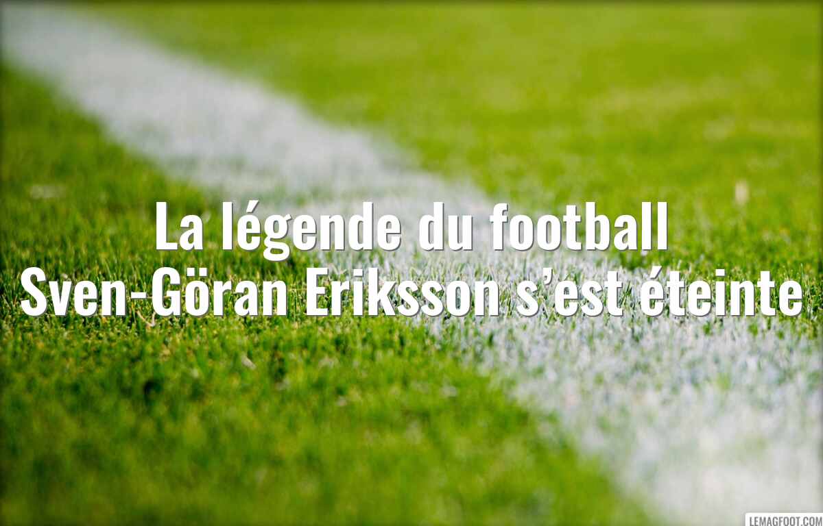 La légende du football Sven-Göran Eriksson s’est éteinte