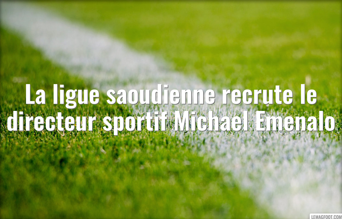 La ligue saoudienne recrute le directeur sportif Michael Emenalo