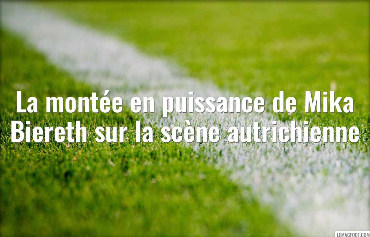 La montée en puissance de Mika Biereth sur la scène autrichienne