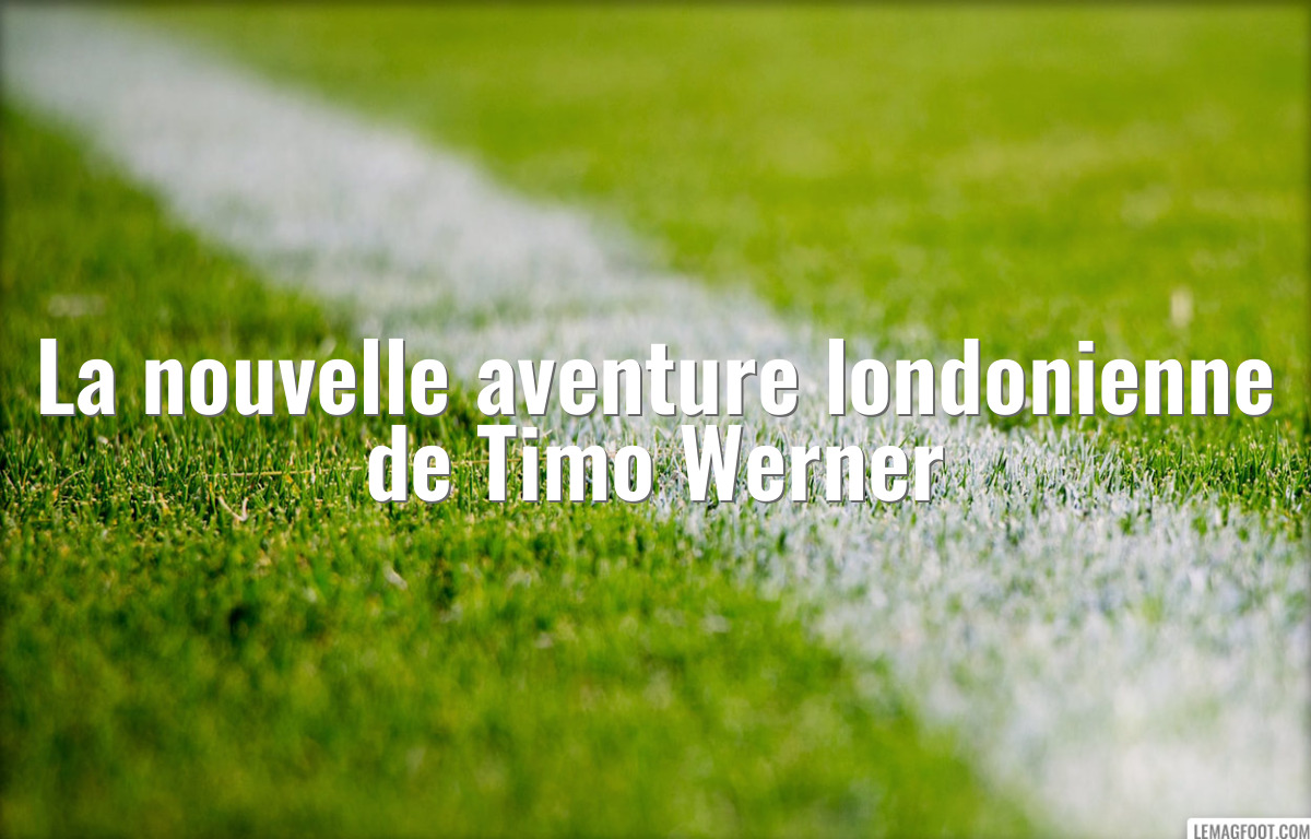 La nouvelle aventure londonienne de Timo Werner