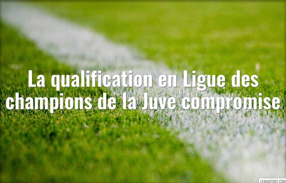 La qualification en Ligue des champions de la Juve compromise