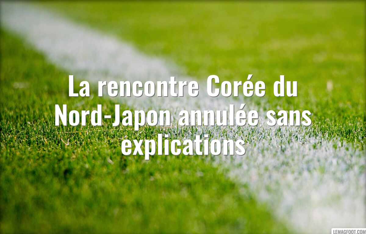 La rencontre Corée du Nord-Japon annulée sans explications
