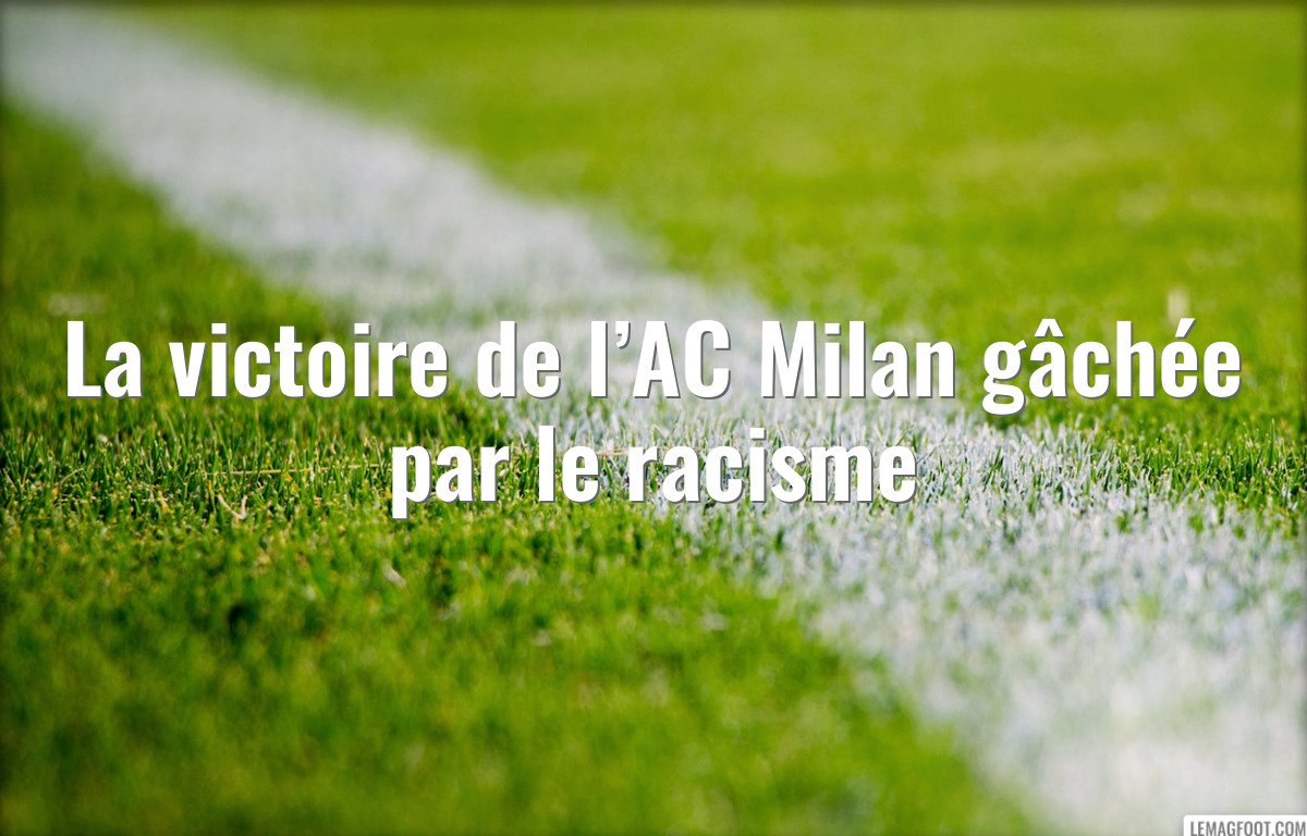La victoire de l’AC Milan gâchée par le racisme