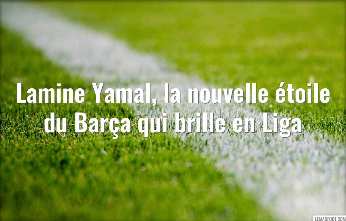 Lamine Yamal, la nouvelle étoile du Barça qui brille en Liga