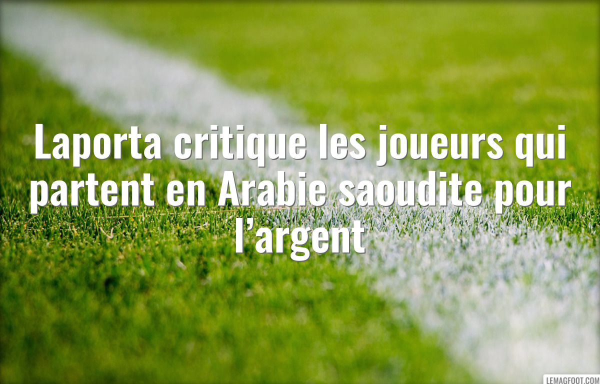 Laporta critique les joueurs qui partent en Arabie saoudite pour l’argent