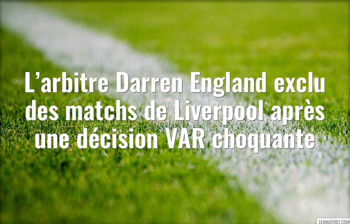 L’arbitre Darren England exclu des matchs de Liverpool après une décision VAR choquante