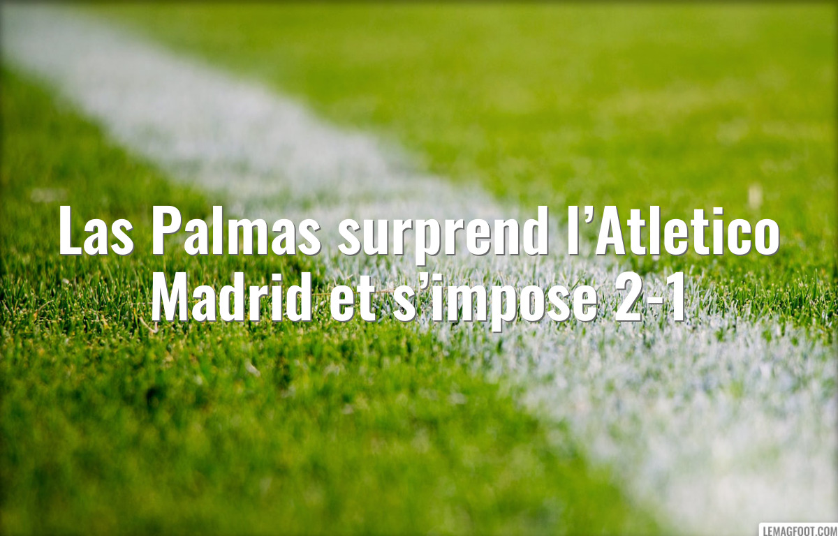 Las Palmas surprend l’Atletico Madrid et s’impose 2-1