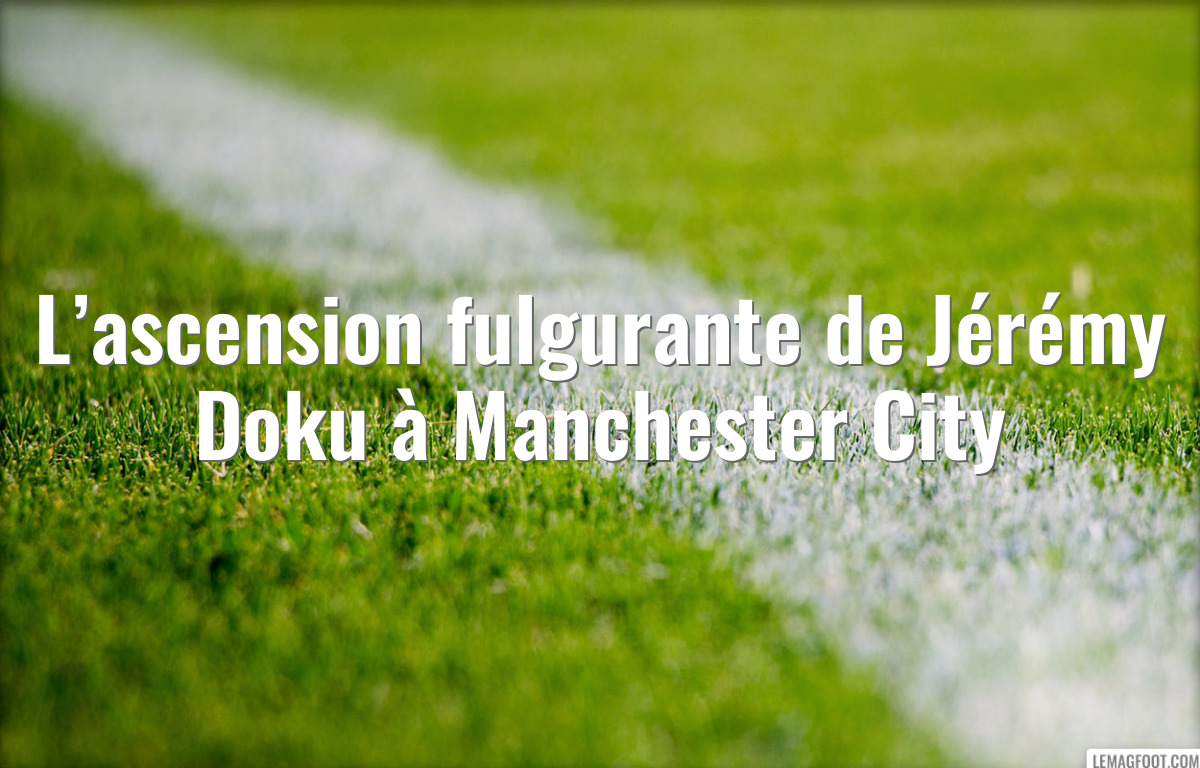 L’ascension fulgurante de Jérémy Doku à Manchester City