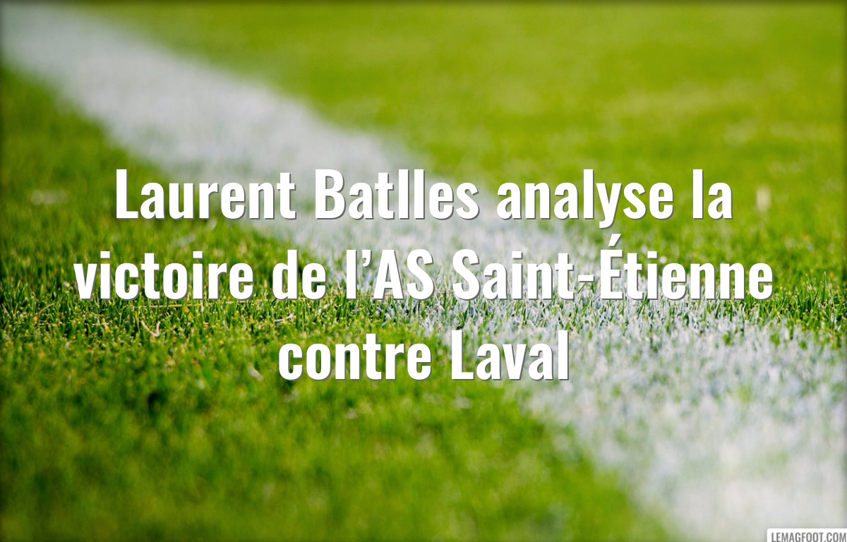 Laurent Batlles analyse la victoire de l’AS Saint-Étienne contre Laval