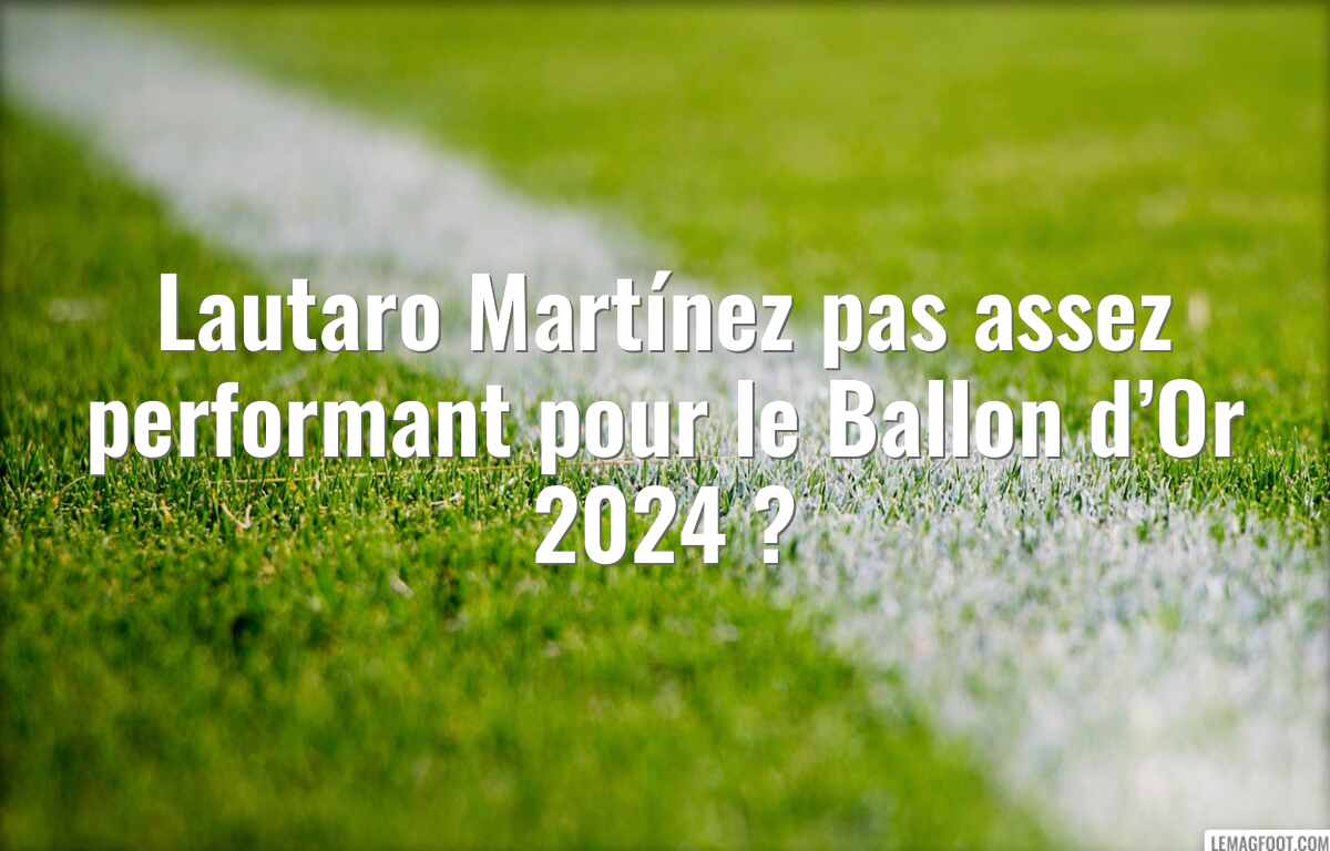 Lautaro Martínez pas assez performant pour le Ballon d’Or 2024 ?