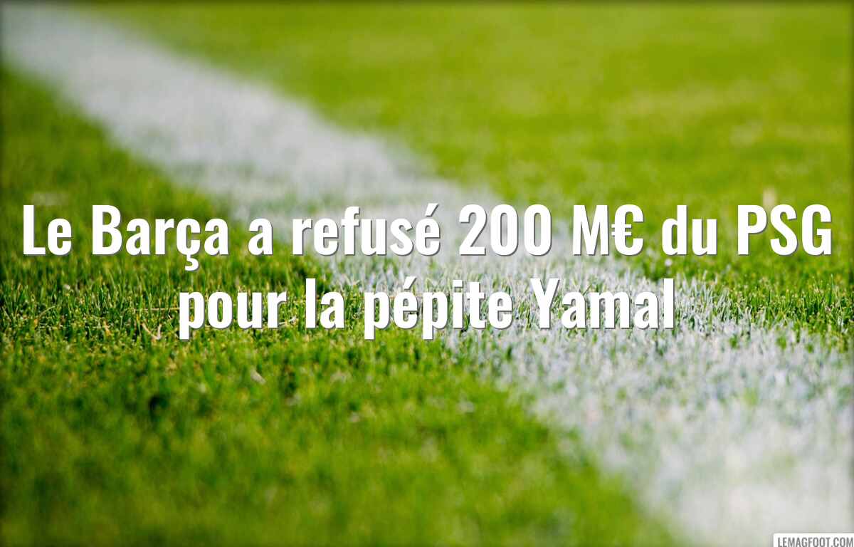 Le Barça a refusé 200 M€ du PSG pour la pépite Yamal