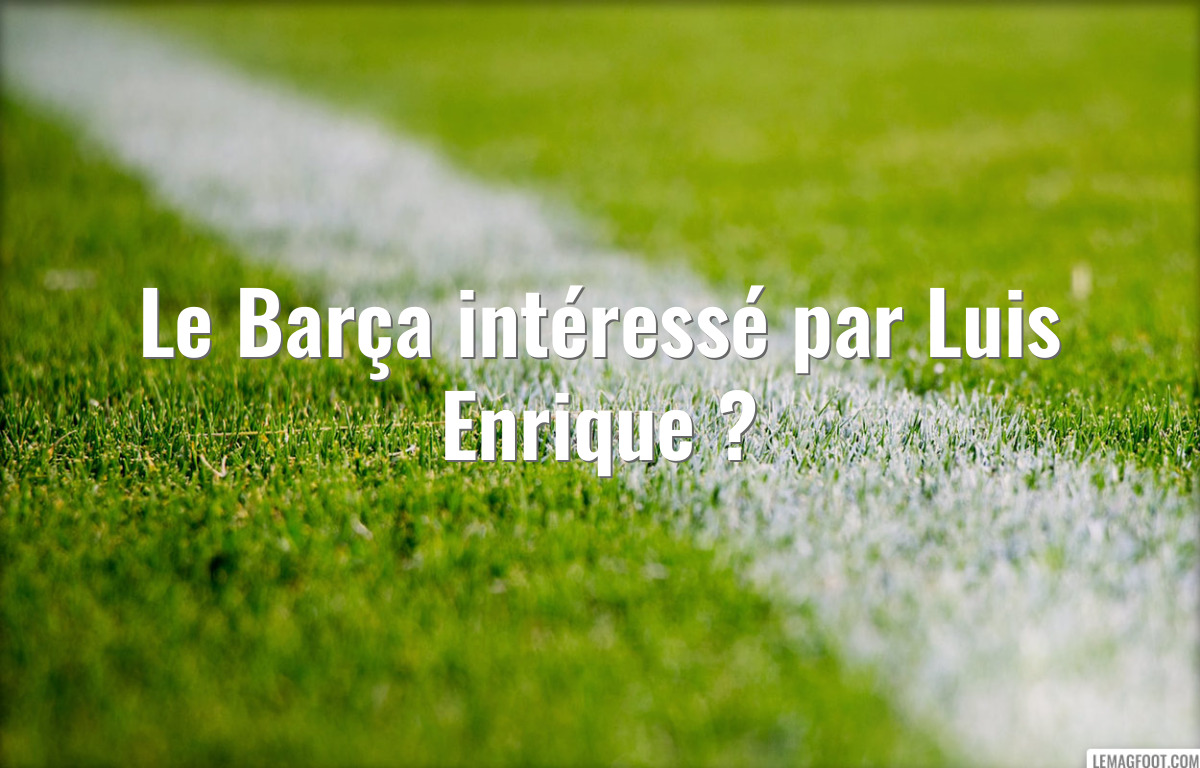 Le Barça intéressé par Luis Enrique ?