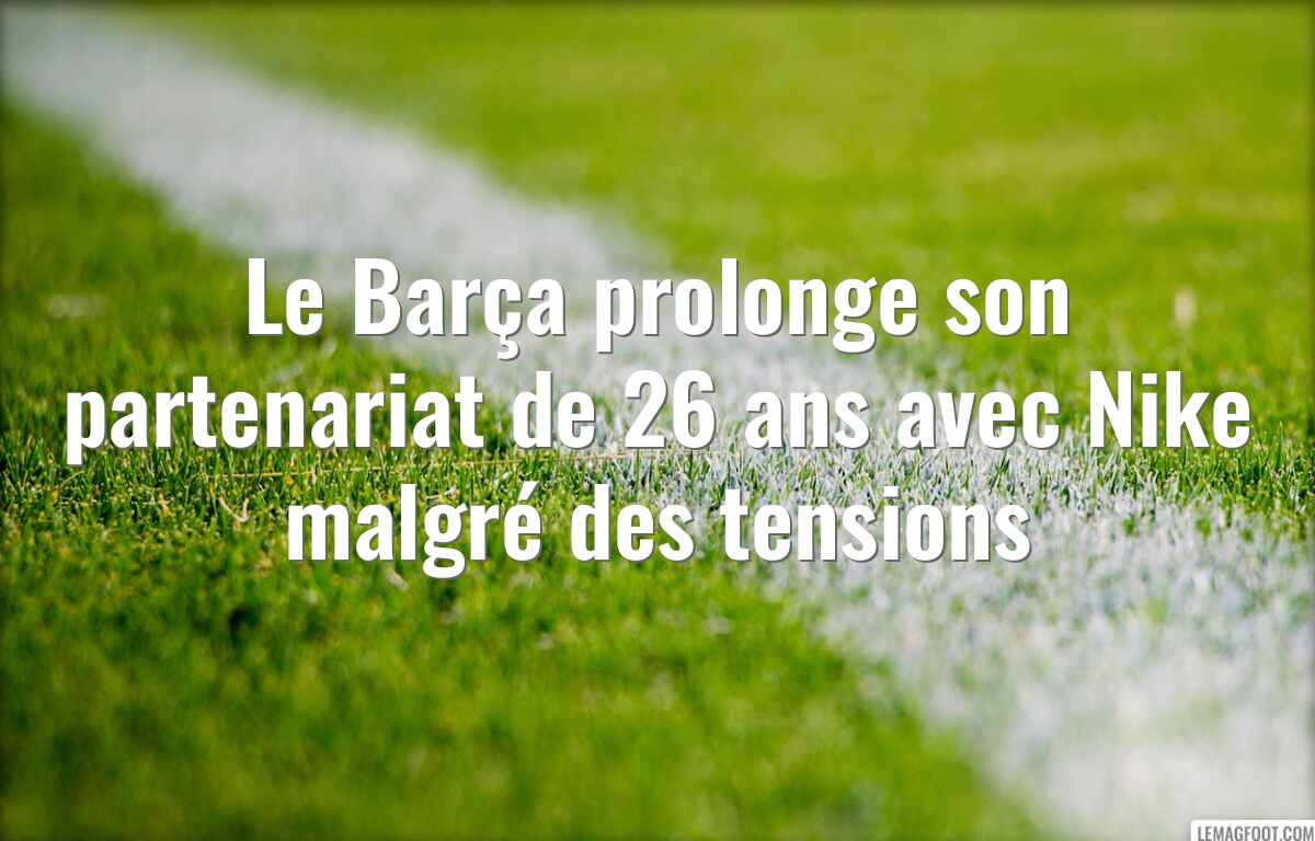 Le Barça prolonge son partenariat de 26 ans avec Nike malgré des tensions