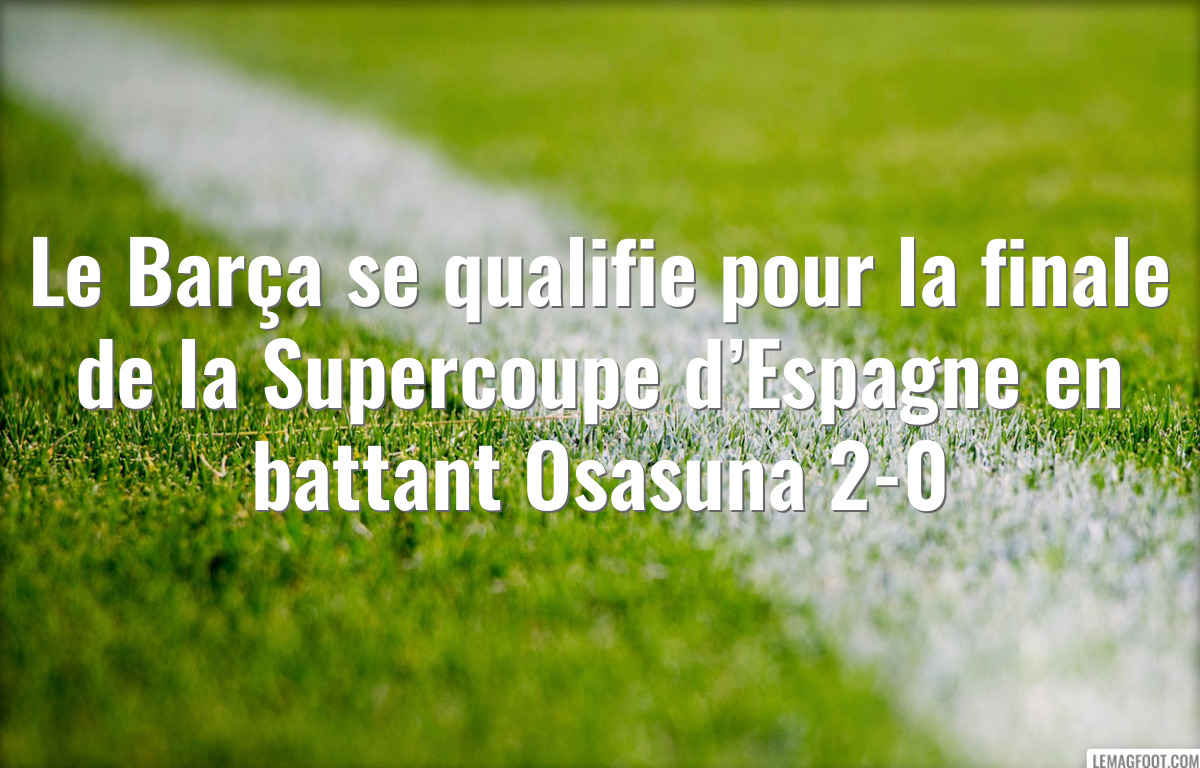 Le Barça se qualifie pour la finale de la Supercoupe d’Espagne en battant Osasuna 2-0