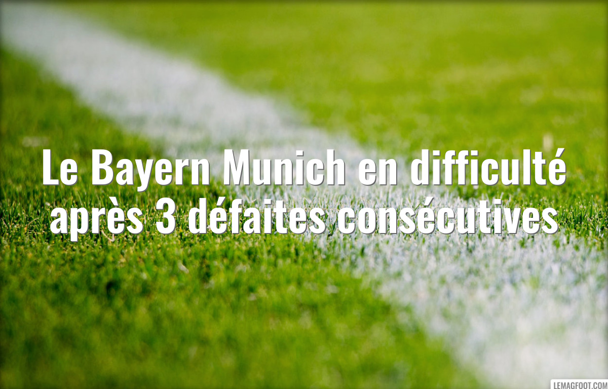 Le Bayern Munich en difficulté après 3 défaites consécutives
