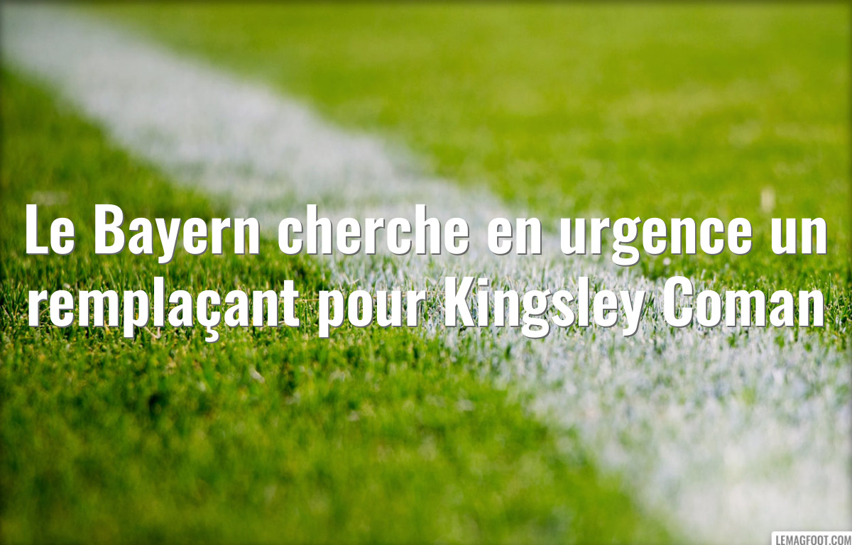Le Bayern cherche en urgence un remplaçant pour Kingsley Coman