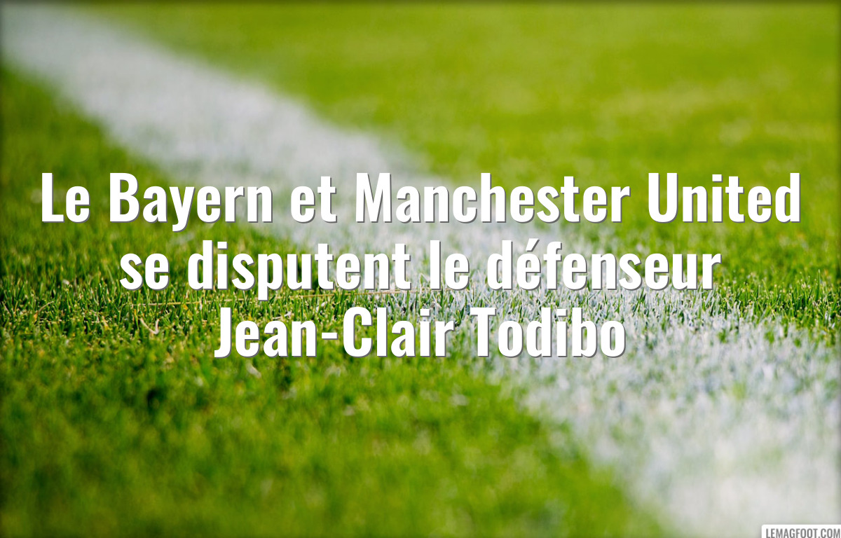 Le Bayern et Manchester United se disputent le défenseur Jean-Clair Todibo