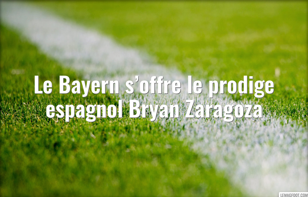 Le Bayern s’offre le prodige espagnol Bryan Zaragoza