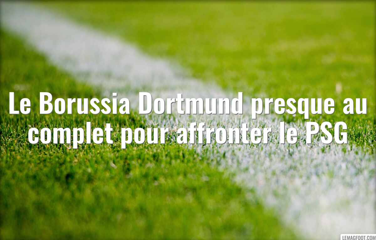Le Borussia Dortmund presque au complet pour affronter le PSG