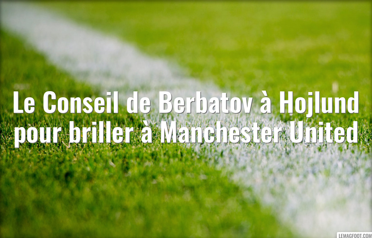 Le Conseil de Berbatov à Hojlund pour briller à Manchester United