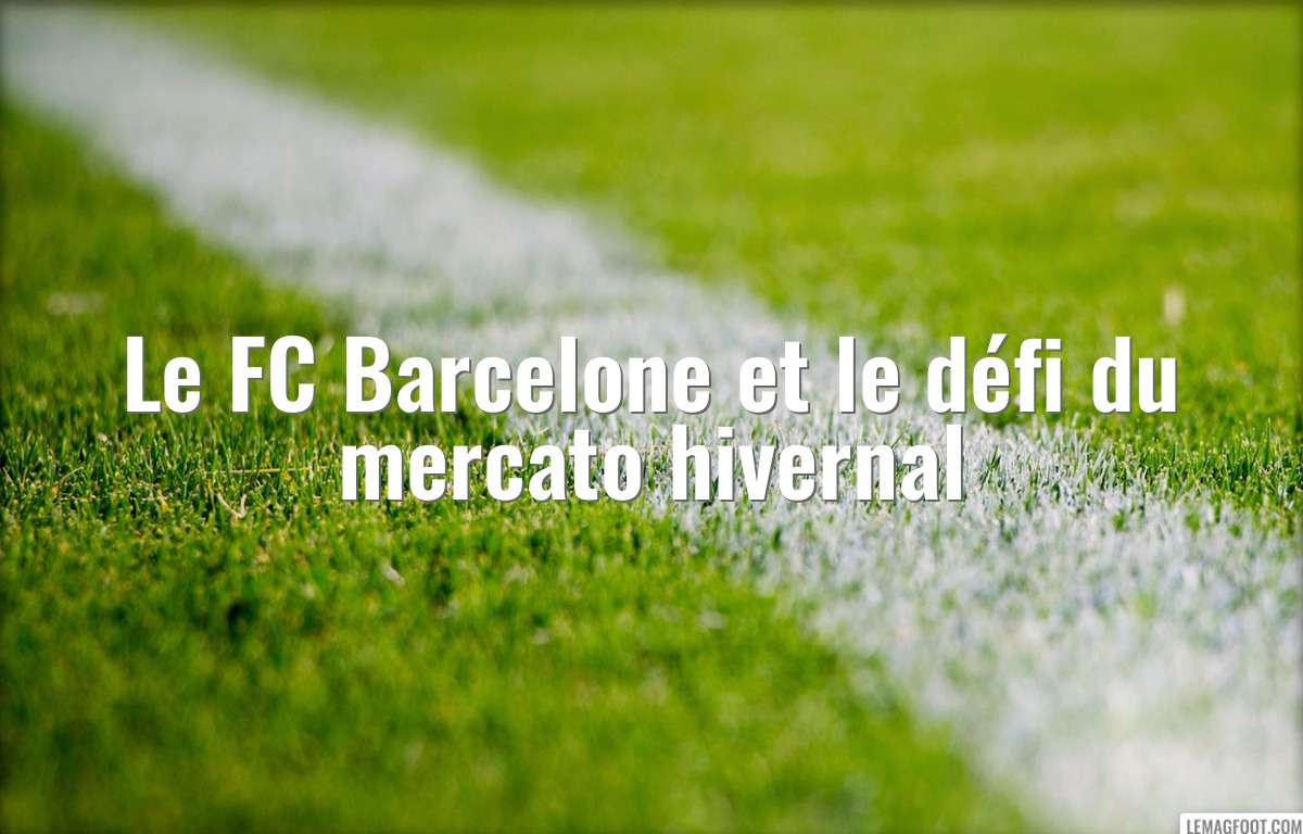 Le FC Barcelone et le défi du mercato hivernal