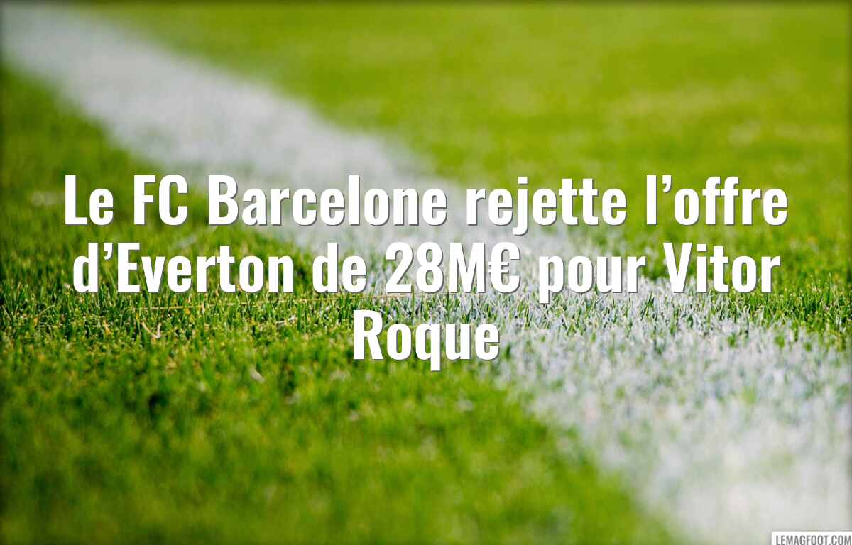 Le FC Barcelone rejette l’offre d’Everton de 28M€ pour Vitor Roque