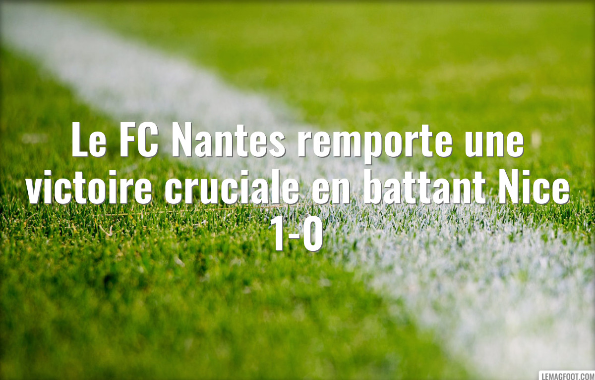 Le FC Nantes remporte une victoire cruciale en battant Nice 1-0