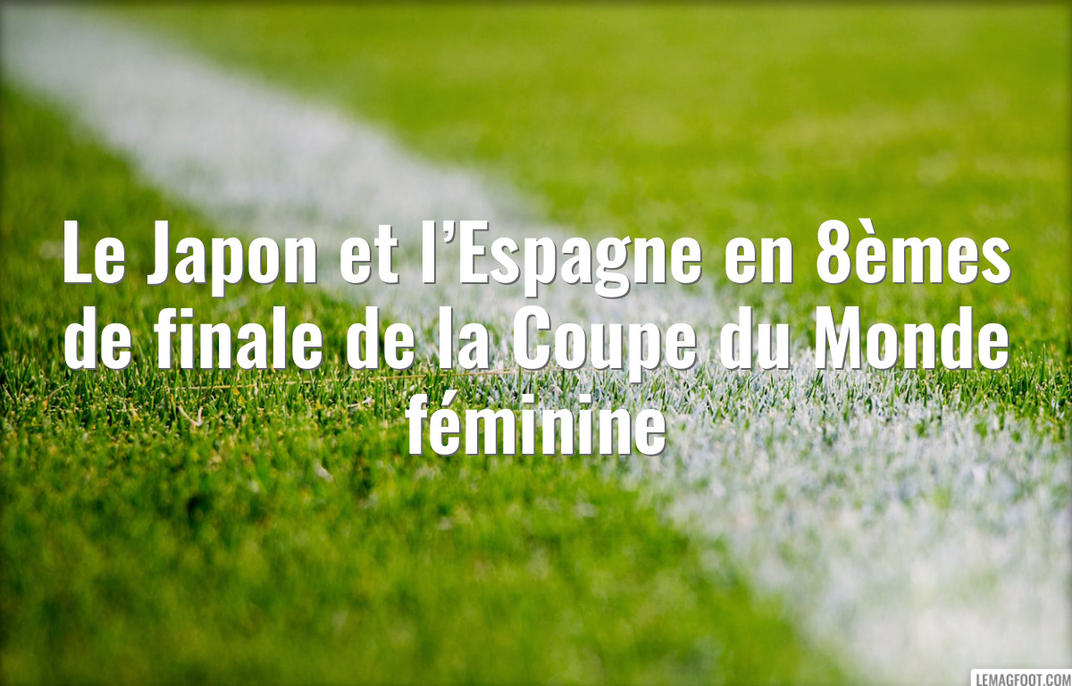 Le Japon et l’Espagne en 8èmes de finale de la Coupe du Monde féminine