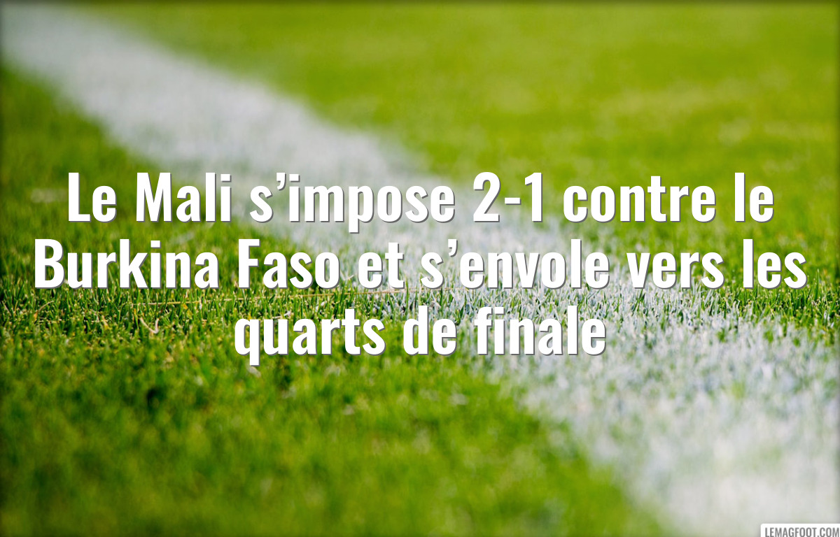 Le Mali s’impose 2-1 contre le Burkina Faso et s’envole vers les quarts de finale