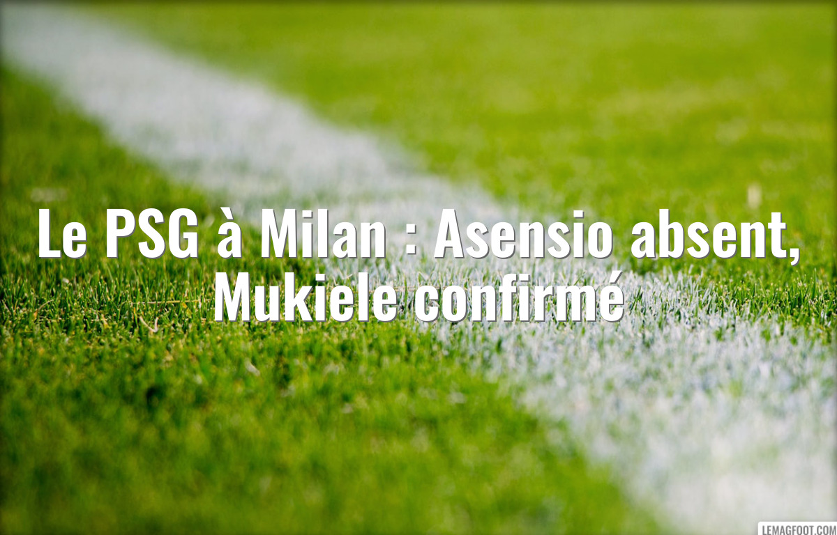 Le PSG à Milan : Asensio absent, Mukiele confirmé