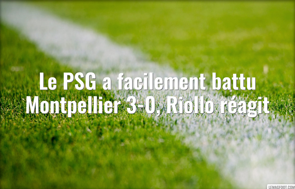 Le PSG a facilement battu Montpellier 3-0, Riollo réagit