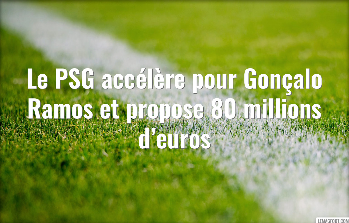 Le PSG accélère pour Gonçalo Ramos et propose 80 millions d’euros