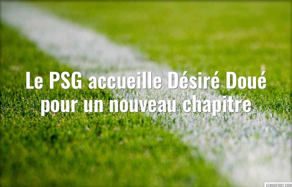 Le PSG accueille Désiré Doué pour un nouveau chapitre