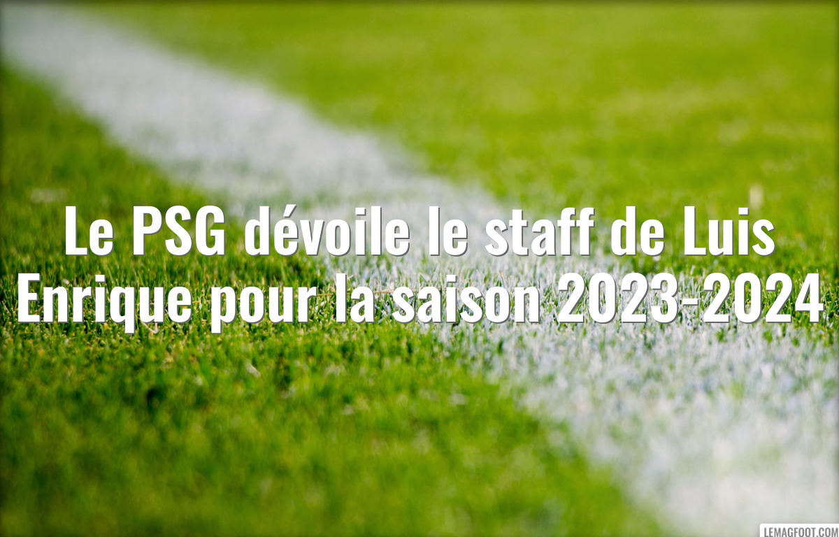 Le PSG dévoile le staff de Luis Enrique pour la saison 2023-2024