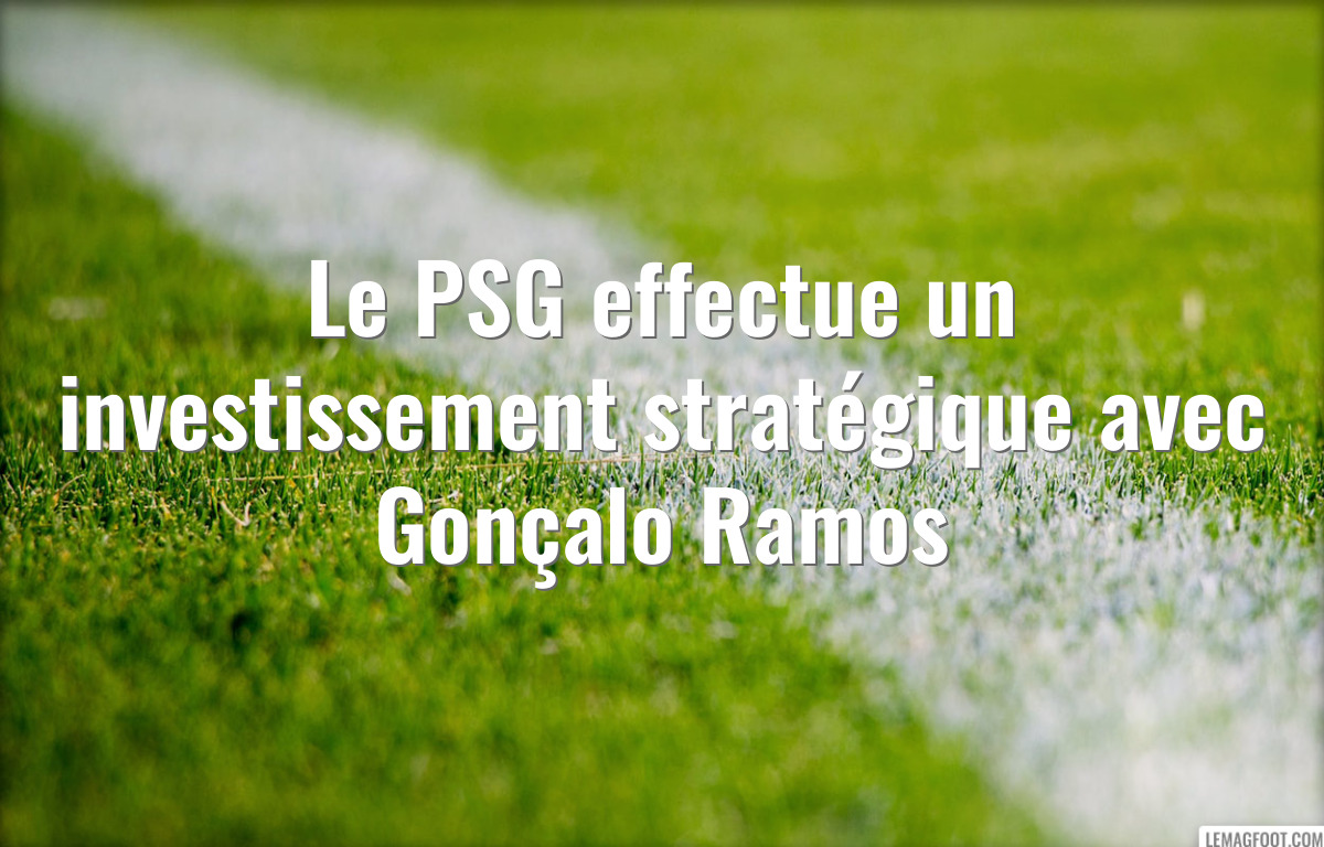 Le PSG effectue un investissement stratégique avec Gonçalo Ramos