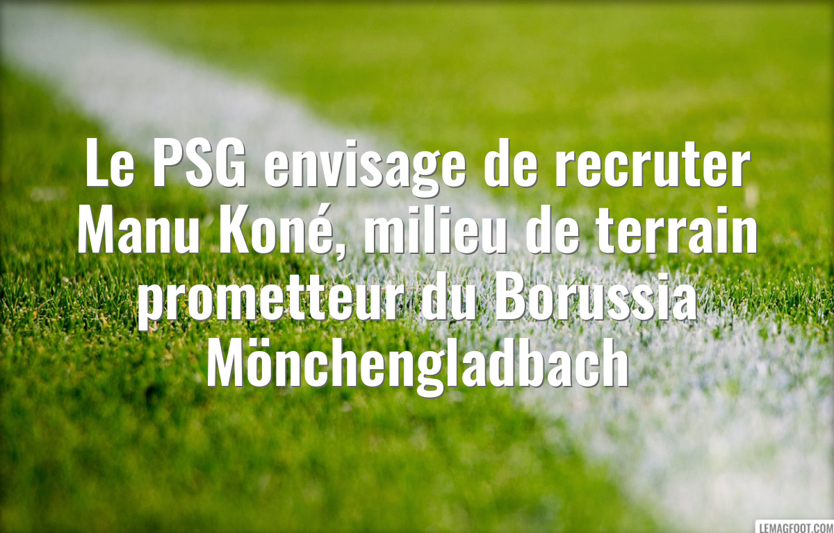 Le PSG envisage de recruter Manu Koné, milieu de terrain prometteur du Borussia Mönchengladbach