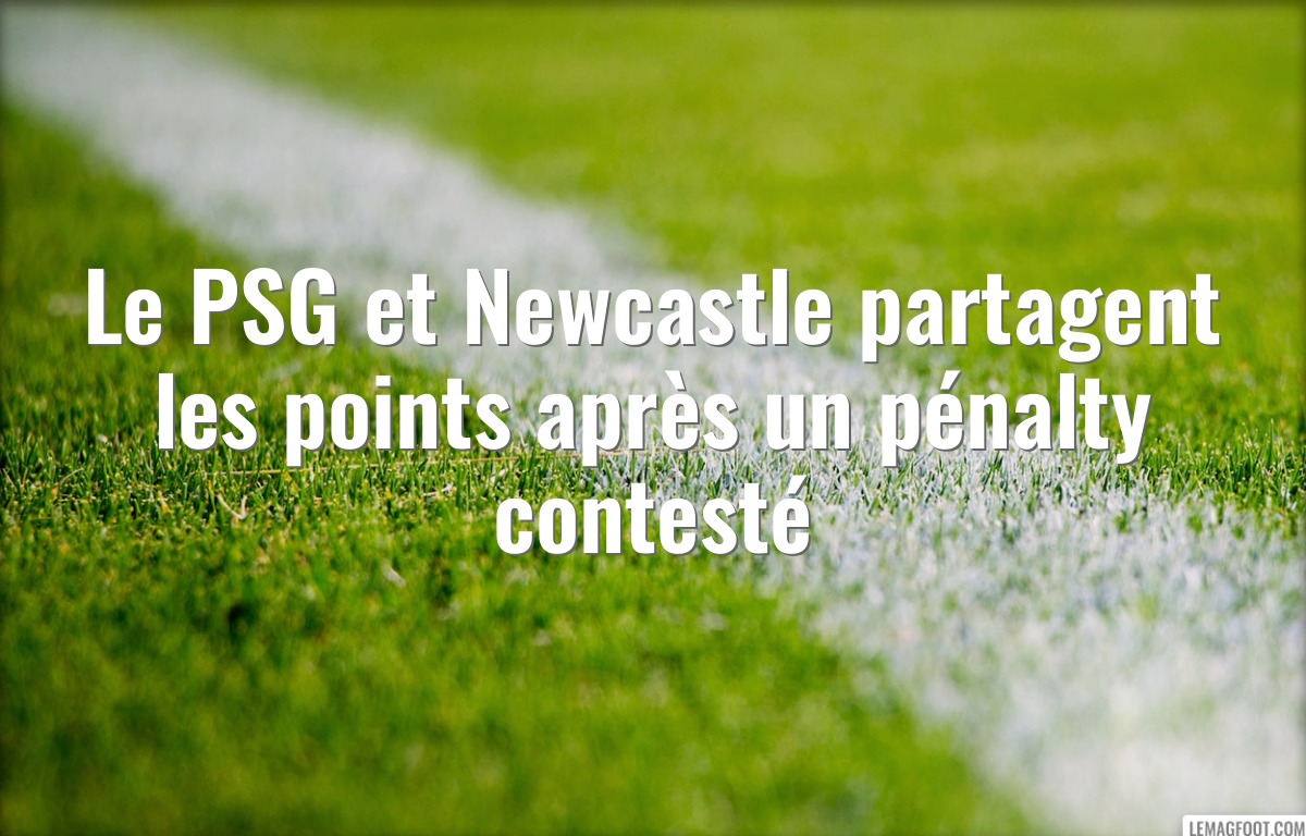 Le PSG et Newcastle partagent les points après un pénalty contesté