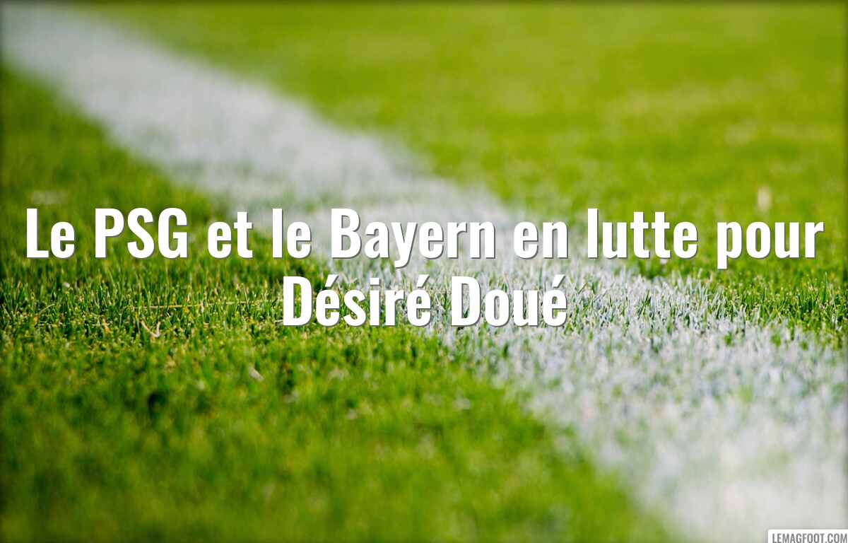 Le PSG et le Bayern en lutte pour Désiré Doué