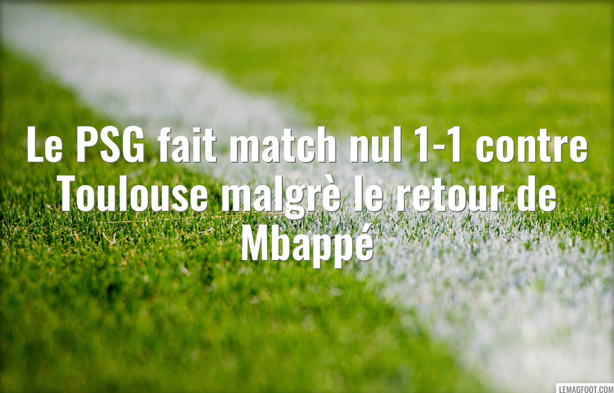 Le PSG fait match nul 1-1 contre Toulouse malgrè le retour de Mbappé