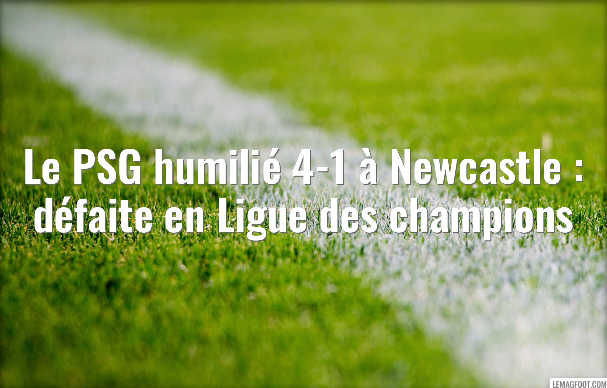 Le PSG humilié 4-1 à Newcastle : défaite en Ligue des champions