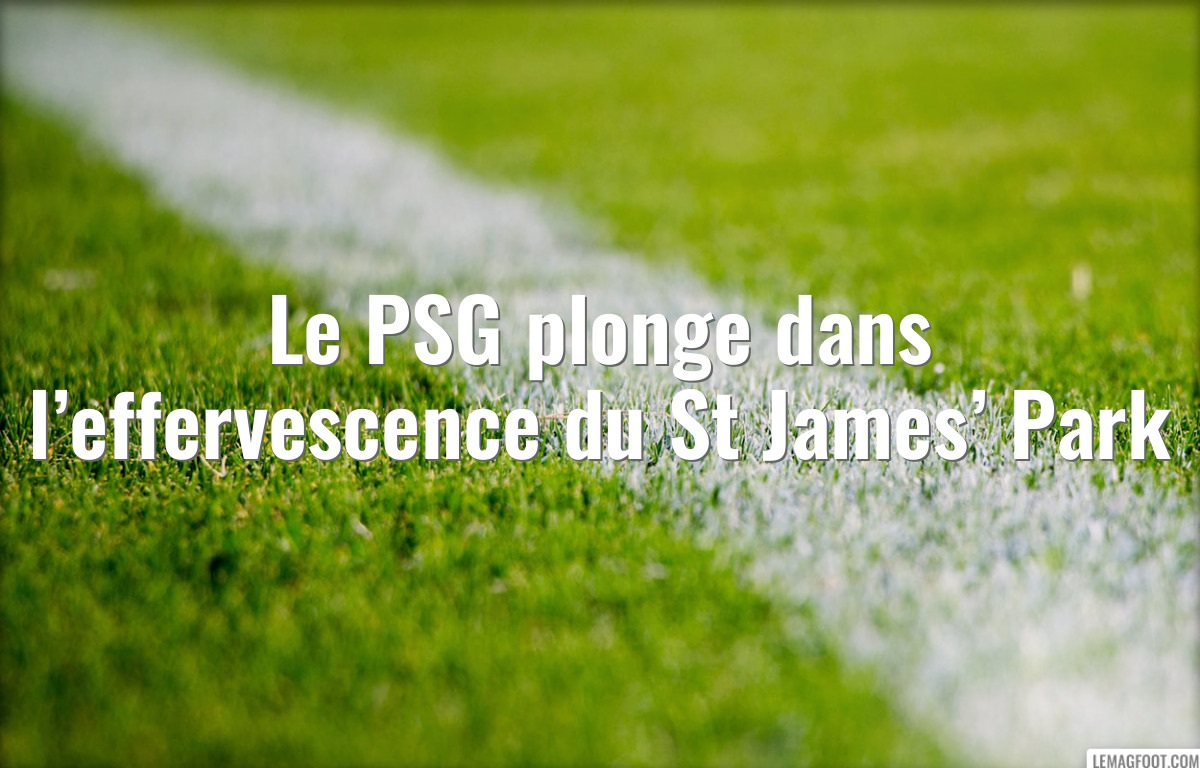 Le PSG plonge dans l’effervescence du St James’ Park