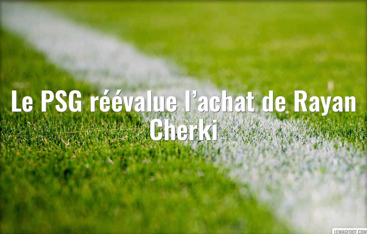 Le PSG réévalue l’achat de Rayan Cherki