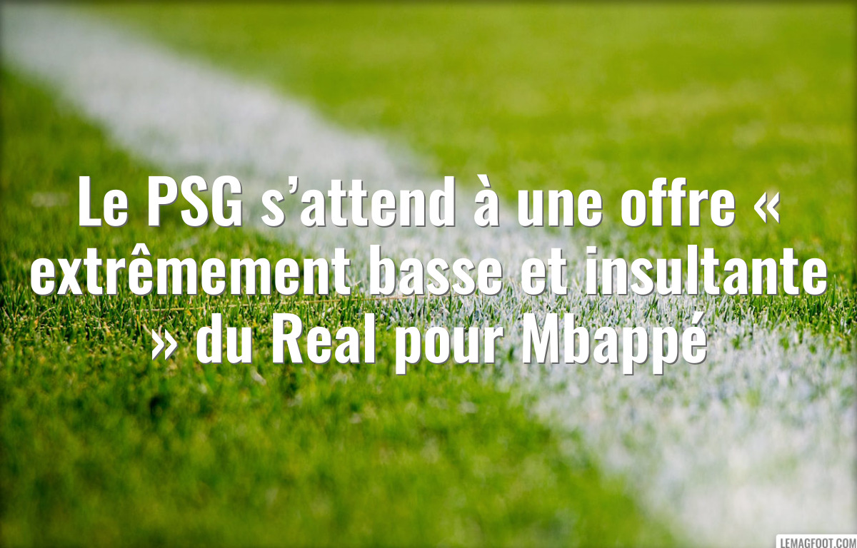 Le PSG s’attend à une offre « extrêmement basse et insultante » du Real pour Mbappé