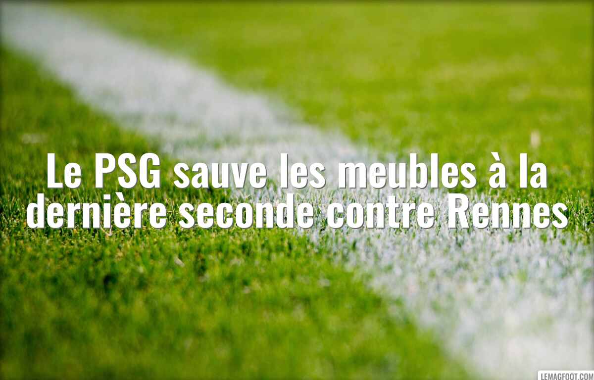 Le PSG sauve les meubles à la dernière seconde contre Rennes