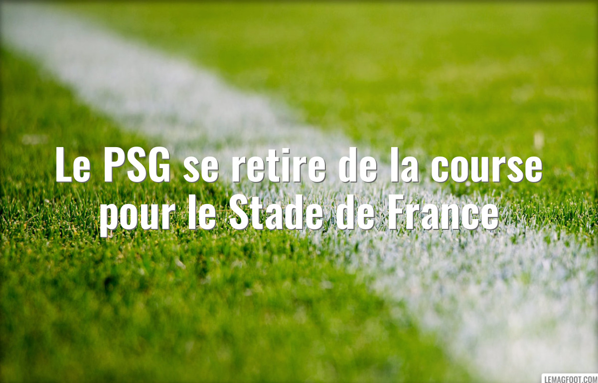 Le PSG se retire de la course pour le Stade de France