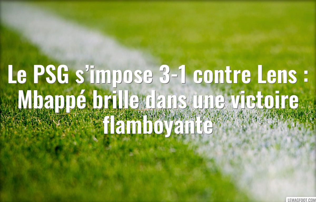 Le PSG s’impose 3-1 contre Lens : Mbappé brille dans une victoire flamboyante